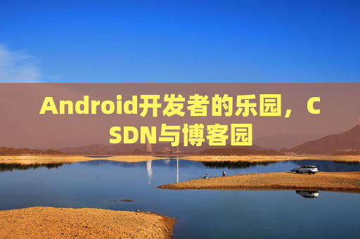 Android开发者的乐园，CSDN与博客园