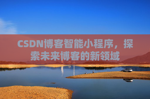CSDN博客智能小程序，探索未来博客的新领域