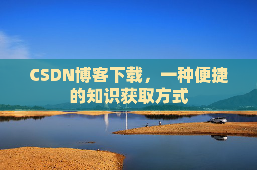 CSDN博客下载，一种便捷的知识获取方式